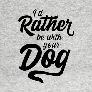 I'd rather be with your dog T-Shirt